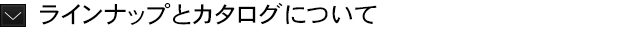ラインナップとカタログについて
