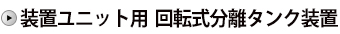 装置ユニット用  回転式分離タンク装置